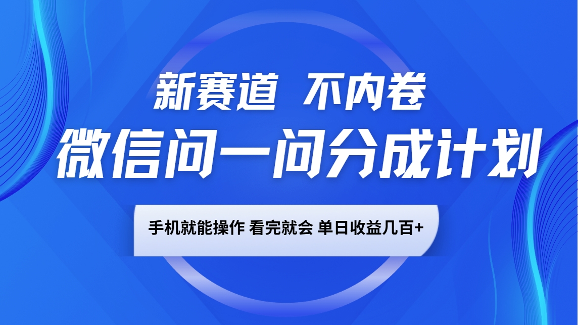 微信问一问分成计划，新赛道不内卷，长期稳定 手机就能操作，单日收益几百+-起步网