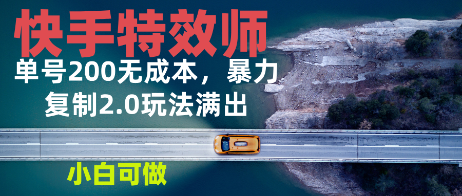 快手特效师2.0，单号200收益0成本满出，小白可做-起步网