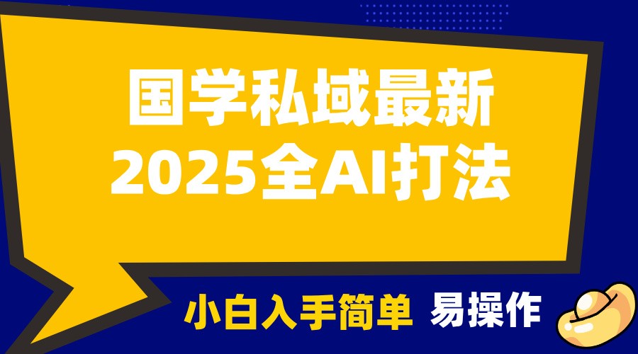 2025国学最新全AI打法，月入3w+，客户主动加你，小白可无脑操作！-起步网