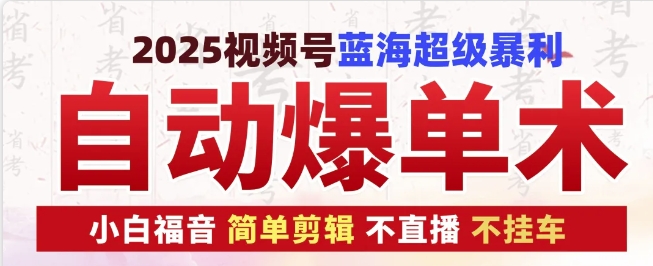 2025视频号蓝海超级暴利自动爆单术1.0 ，小白褔音 简单剪辑 不直播 不挂车-起步网