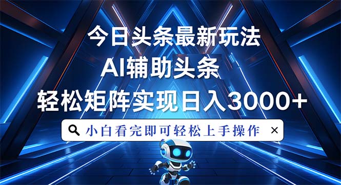 今日头条最新玩法，思路简单，AI辅助，复制粘贴轻松矩阵日入3000+-起步网